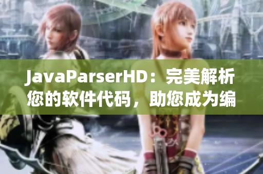 JavaParserHD：完美解析您的軟件代碼，助您成為編程高手