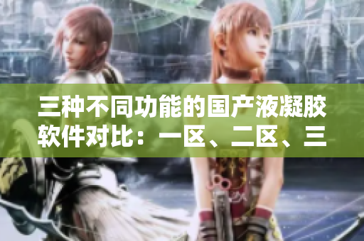 三種不同功能的國(guó)產(chǎn)液凝膠軟件對(duì)比：一區(qū)、二區(qū)、三區(qū)