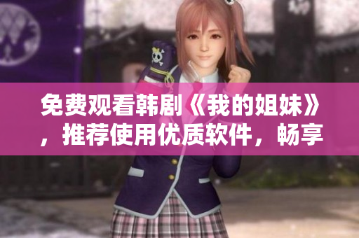 免費(fèi)觀看韓劇《我的姐妹》，推薦使用優(yōu)質(zhì)軟件，暢享高清視覺盛宴