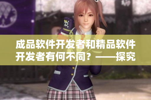 成品軟件開發(fā)者和精品軟件開發(fā)者有何不同？——探究軟件開發(fā)的兩個(gè)層次