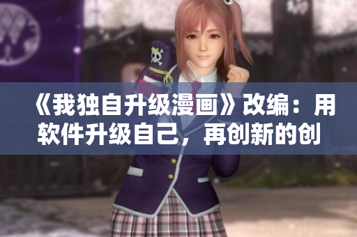 《我獨(dú)自升級(jí)漫畫》改編：用軟件升級(jí)自己，再創(chuàng)新的創(chuàng)作歷程