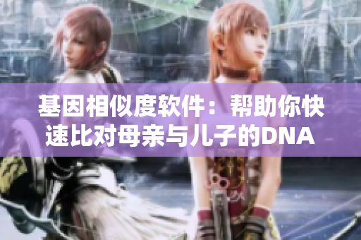 基因相似度軟件：幫助你快速比對母親與兒子的DNA基因序列