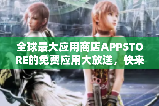 全球最大應(yīng)用商店APPSTORE的免費應(yīng)用大放送，快來下載各類熱門軟件！