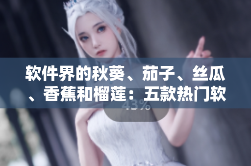 軟件界的秋葵、茄子、絲瓜、香蕉和榴蓮：五款熱門軟件評測