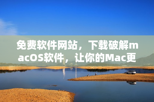 免費軟件網站，下載破解macOS軟件，讓你的Mac更強力！