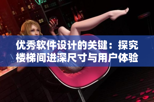 優(yōu)秀軟件設計的關鍵：探究樓梯間進深尺寸與用戶體驗的關系