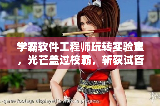 學(xué)霸軟件工程師玩轉(zhuǎn)實驗室，光芒蓋過校霸，斬獲試管勝利