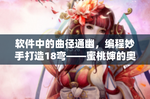 軟件中的曲徑通幽，編程妙手打造18彎——蜜桃嬸的奧秘
