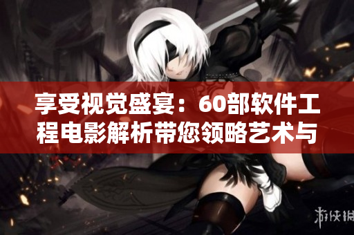 享受視覺盛宴：60部軟件工程電影解析帶您領(lǐng)略藝術(shù)與技術(shù)的完美結(jié)合