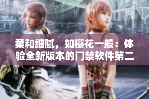 柔和細(xì)膩，如櫻花一般：體驗(yàn)全新版本的門禁軟件第二季