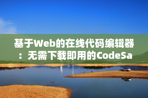 基于Web的在線代碼編輯器：無(wú)需下載即用的CodeSandbox