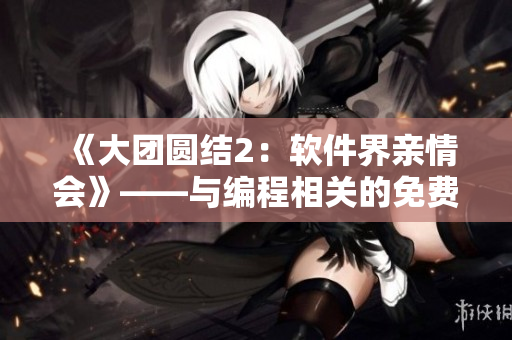 《大團(tuán)圓結(jié)2：軟件界親情會(huì)》——與編程相關(guān)的免費(fèi)目錄閱讀