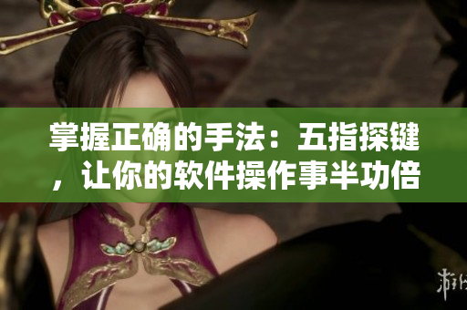 掌握正確的手法：五指探鍵，讓你的軟件操作事半功倍