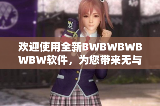 歡迎使用全新BWBWBWBWBW軟件，為您帶來(lái)無(wú)與倫比的編輯體驗(yàn)