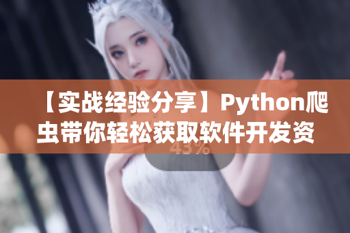【實(shí)戰(zhàn)經(jīng)驗(yàn)分享】Python爬蟲(chóng)帶你輕松獲取軟件開(kāi)發(fā)資源大全