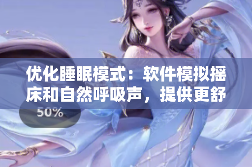 優(yōu)化睡眠模式：軟件模擬搖床和自然呼吸聲，提供更舒適睡眠體驗