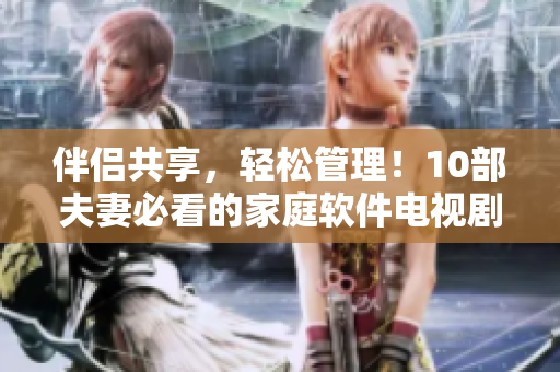 伴侶共享，輕松管理！10部夫妻必看的家庭軟件電視劇推薦