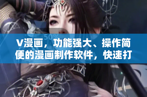 V漫畫，功能強大、操作簡便的漫畫制作軟件，快速打造您的原創(chuàng)漫畫