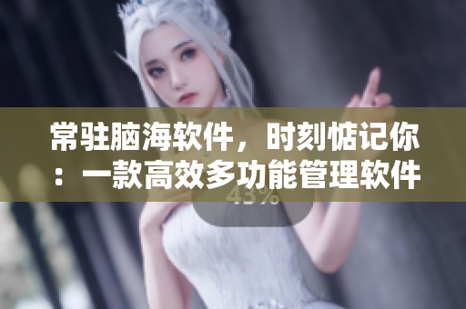 常駐腦海軟件，時(shí)刻惦記你：一款高效多功能管理軟件的測評與推薦