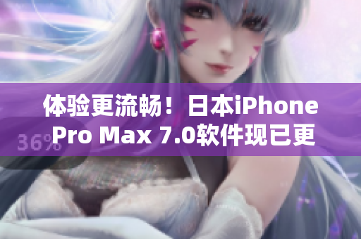 體驗(yàn)更流暢！日本iPhone Pro Max 7.0軟件現(xiàn)已更新