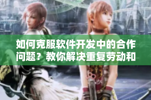 如何克服軟件開發(fā)中的合作問題？教你解決重復(fù)勞動和代碼沖突