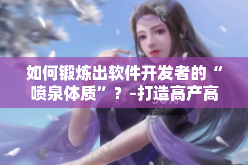 如何鍛煉出軟件開發(fā)者的“噴泉體質(zhì)”？-打造高產(chǎn)高效的編寫能力