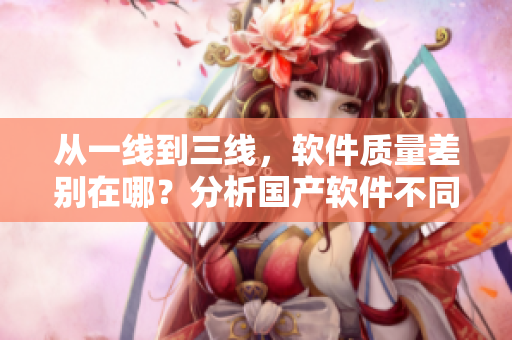從一線到三線，軟件質(zhì)量差別在哪？分析國產(chǎn)軟件不同級別的精華液使用情況