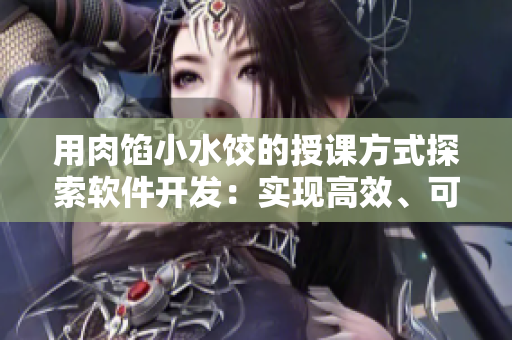 用肉餡小水餃的授課方式探索軟件開發(fā)：實(shí)現(xiàn)高效、可靠的代碼編寫