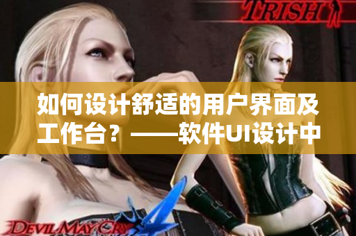 如何設(shè)計(jì)舒適的用戶界面及工作臺？——軟件UI設(shè)計(jì)中的進(jìn)深尺寸