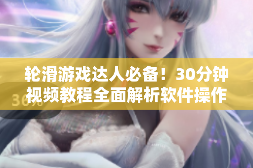 輪滑游戲達(dá)人必備！30分鐘視頻教程全面解析軟件操作技巧
