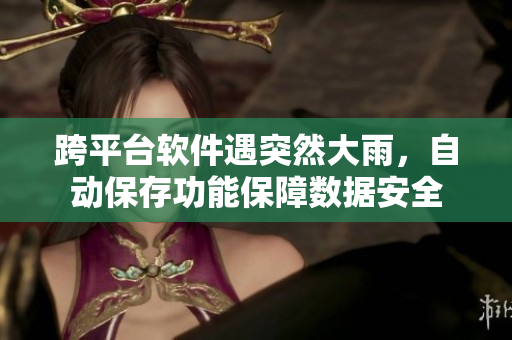跨平臺(tái)軟件遇突然大雨，自動(dòng)保存功能保障數(shù)據(jù)安全