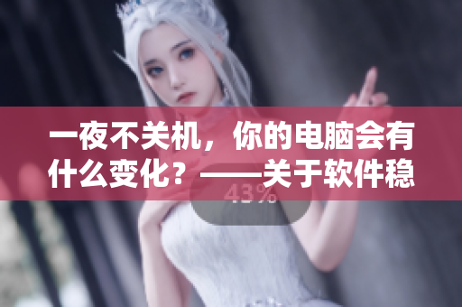 一夜不關(guān)機(jī)，你的電腦會(huì)有什么變化？——關(guān)于軟件穩(wěn)定性的探討
