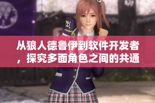 從狼人德魯伊到軟件開發(fā)者，探究多面角色之間的共通之處