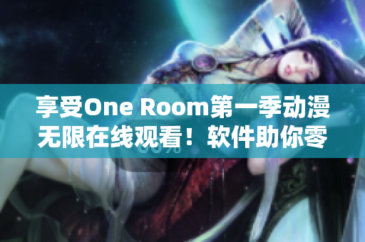 享受One Room第一季動漫無限在線觀看！軟件助你零壓力暢爽體驗