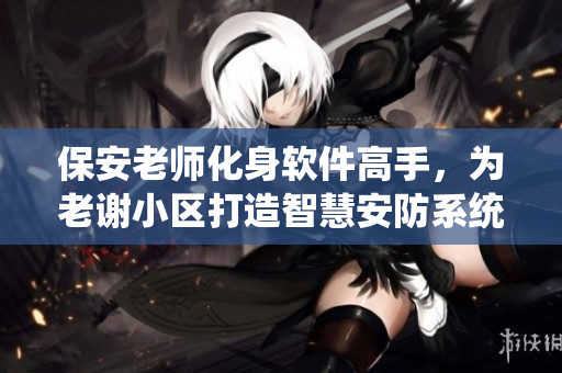 保安老師化身軟件高手，為老謝小區(qū)打造智慧安防系統(tǒng)