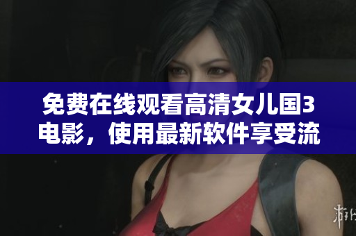 免費(fèi)在線觀看高清女兒國3電影，使用最新軟件享受流暢體驗(yàn)