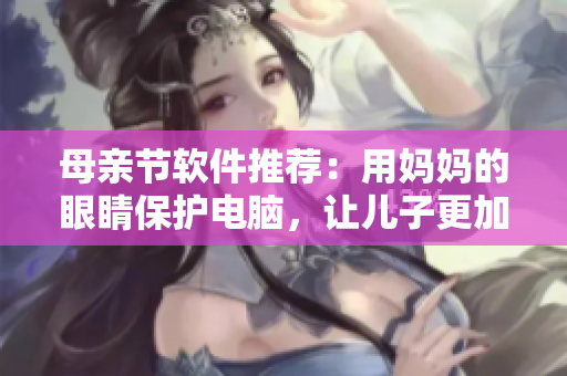 母親節(jié)軟件推薦：用媽媽的眼睛保護(hù)電腦，讓兒子更加健康上網(wǎng)