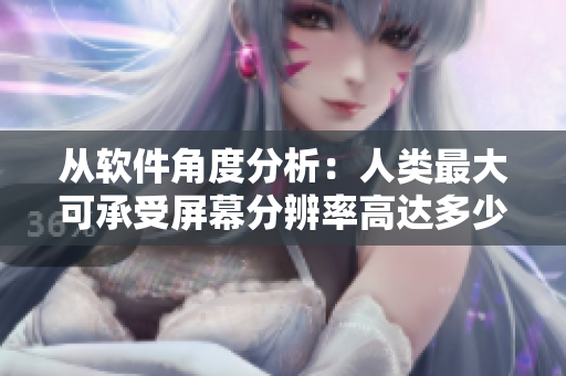 從軟件角度分析：人類最大可承受屏幕分辨率高達(dá)多少？