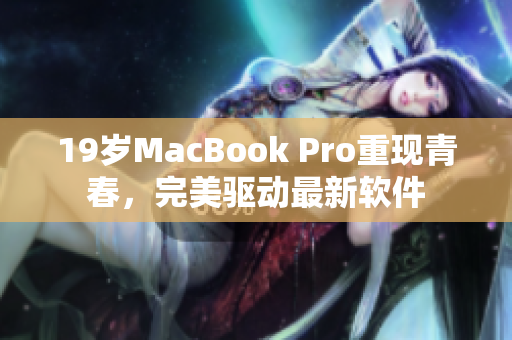 19歲MacBook Pro重現(xiàn)青春，完美驅(qū)動(dòng)最新軟件