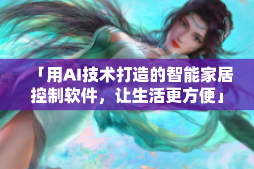 「用AI技術(shù)打造的智能家居控制軟件，讓生活更方便」