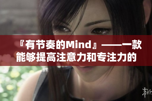 『有節(jié)奏的Mind』——一款能夠提高注意力和專注力的軟件。