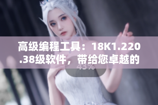 高級(jí)編程工具：18K1.220.38級(jí)軟件，帶給您卓越的處理體驗(yàn)