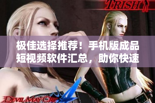 極佳選擇推薦！手機(jī)版成品短視頻軟件匯總，助你快速制作高品質(zhì)短視頻！