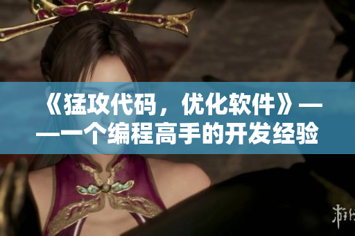 《猛攻代碼，優(yōu)化軟件》——一個(gè)編程高手的開(kāi)發(fā)經(jīng)驗(yàn)分享