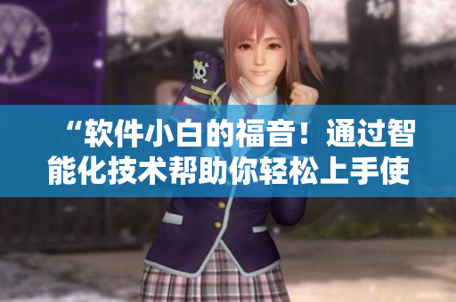 “軟件小白的福音！通過智能化技術(shù)幫助你輕松上手使用各類軟件”
