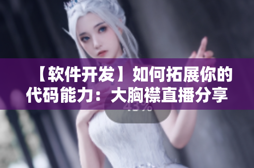 【軟件開發(fā)】如何拓展你的代碼能力：大胸襟直播分享實(shí)用技巧