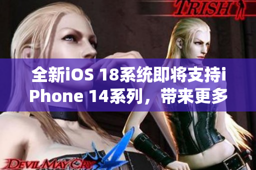 全新iOS 18系統(tǒng)即將支持iPhone 14系列，帶來更多軟件創(chuàng)新！