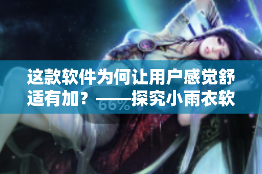 這款軟件為何讓用戶感覺舒適有加？——探究小雨衣軟件背后的設(shè)計哲學(xué)