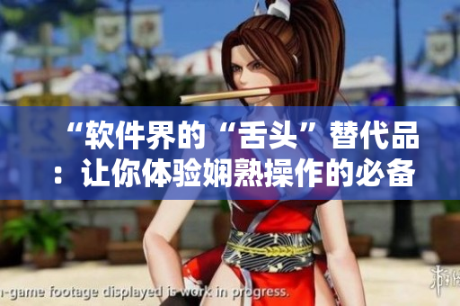 “軟件界的“舌頭”替代品：讓你體驗嫻熟操作的必備工具”