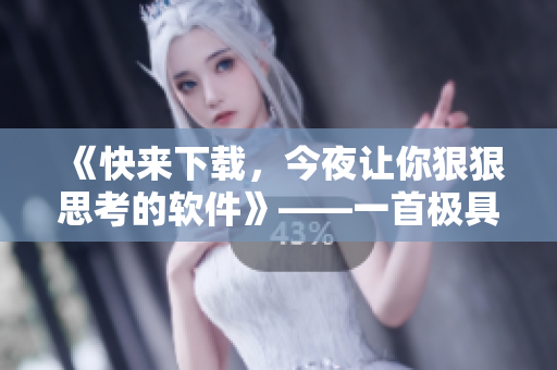 《快來下載，今夜讓你狠狠思考的軟件》——一首極具張力的軟件推廣歌